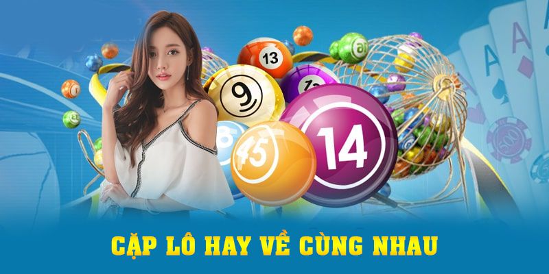 Cặp Lô Hay Về Cùng Nhau Từ Cao Thủ 10 Năm Kinh Nghiệm